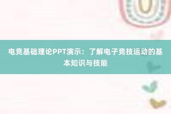 电竞基础理论PPT演示：了解电子竞技运动的基本知识与技能