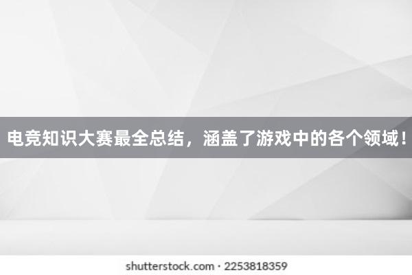 电竞知识大赛最全总结，涵盖了游戏中的各个领域！