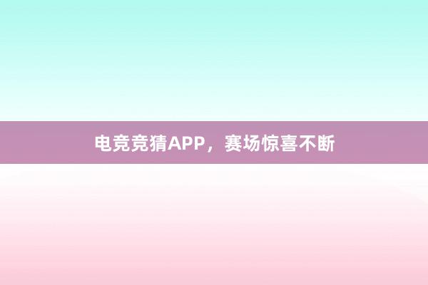 电竞竞猜APP，赛场惊喜不断