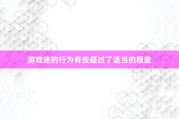 游戏迷的行为有些超过了适当的程度