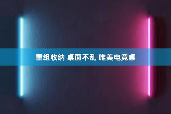 重组收纳 桌面不乱 唯美电竞桌