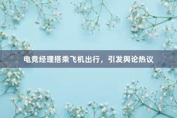 电竞经理搭乘飞机出行，引发舆论热议