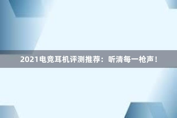 2021电竞耳机评测推荐：听清每一枪声！