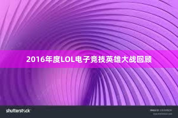 2016年度LOL电子竞技英雄大战回顾