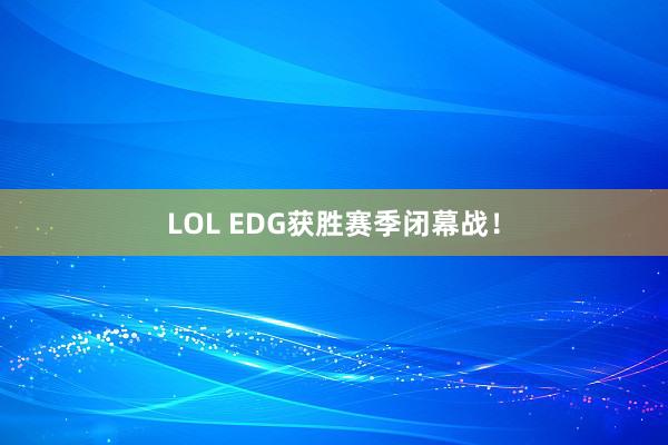 LOL EDG获胜赛季闭幕战！