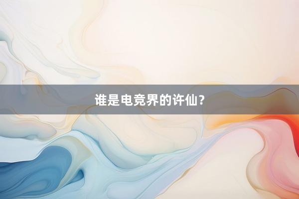 谁是电竞界的许仙？