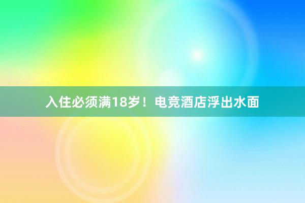 入住必须满18岁！电竞酒店浮出水面