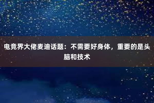 电竞界大佬麦迪话题：不需要好身体，重要的是头脑和技术