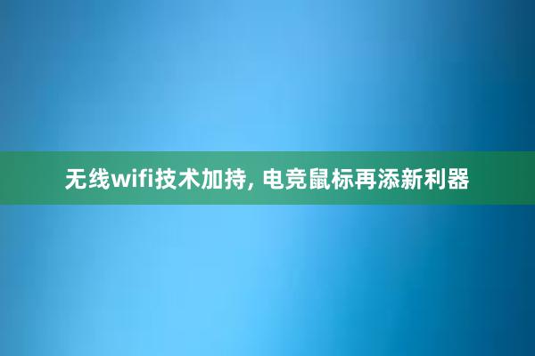 无线wifi技术加持， 电竞鼠标再添新利器