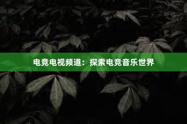 电竞电视频道：探索电竞音乐世界