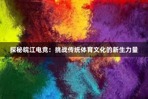 探秘皖江电竞：挑战传统体育文化的新生力量