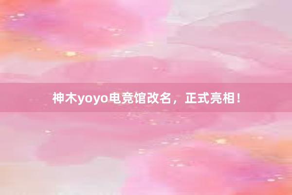 神木yoyo电竞馆改名，正式亮相！