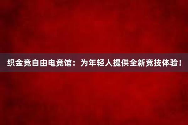 织金竞自由电竞馆：为年轻人提供全新竞技体验！