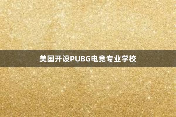 美国开设PUBG电竞专业学校