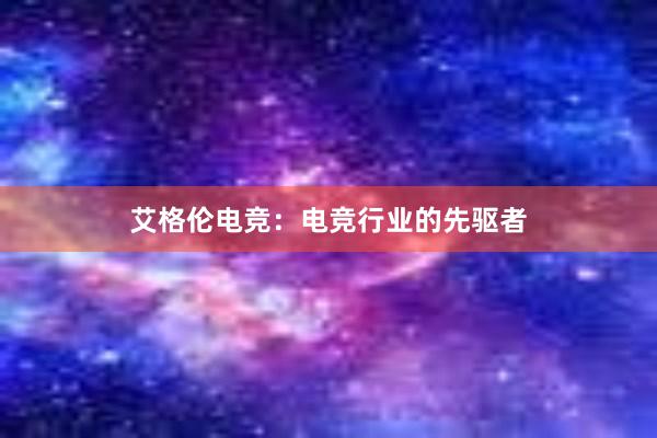 艾格伦电竞：电竞行业的先驱者