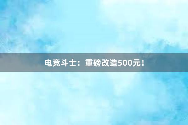 电竞斗士：重磅改造500元！