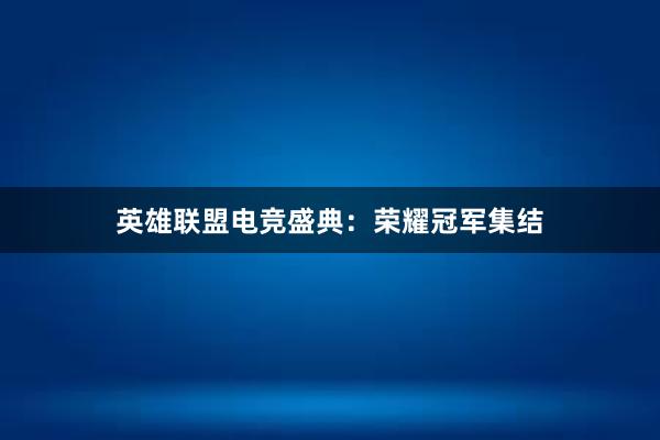 英雄联盟电竞盛典：荣耀冠军集结