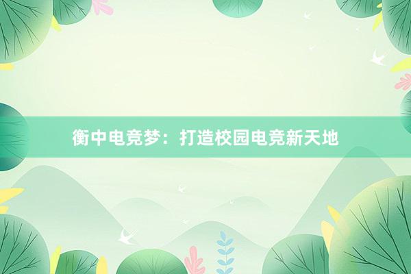 衡中电竞梦：打造校园电竞新天地