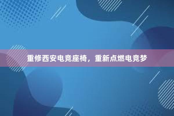 重修西安电竞座椅，重新点燃电竞梦