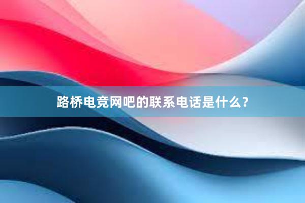 路桥电竞网吧的联系电话是什么？