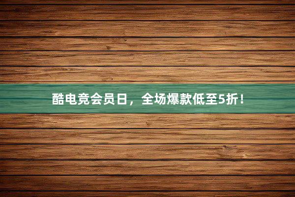 酷电竞会员日，全场爆款低至5折！