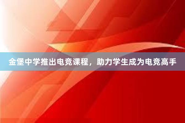 金堡中学推出电竞课程，助力学生成为电竞高手