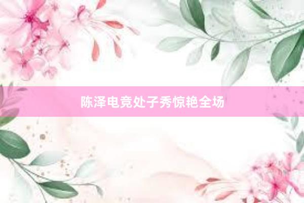 陈泽电竞处子秀惊艳全场