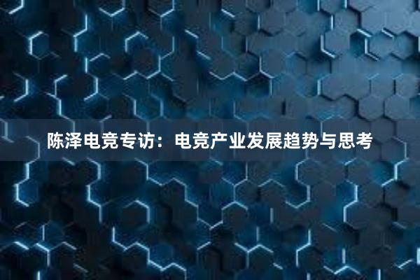 陈泽电竞专访：电竞产业发展趋势与思考