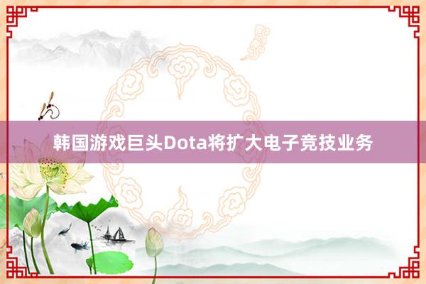 韩国游戏巨头Dota将扩大电子竞技业务