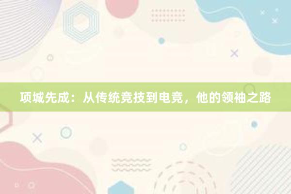 项城先成：从传统竞技到电竞，他的领袖之路