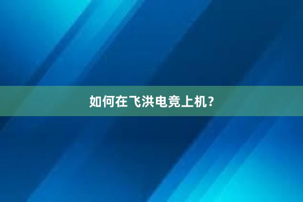 如何在飞洪电竞上机？