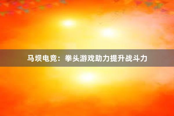 马坝电竞：拳头游戏助力提升战斗力