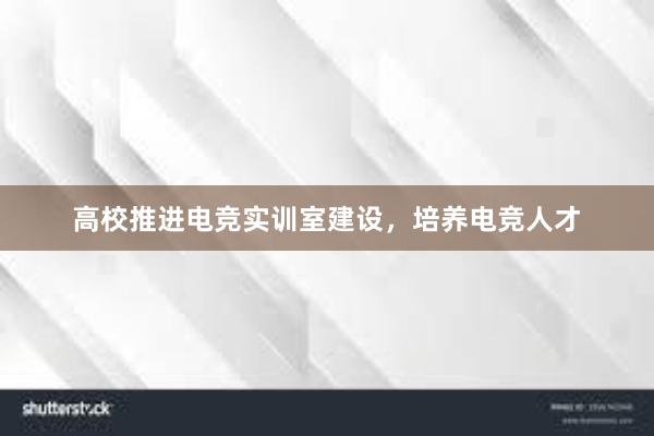 高校推进电竞实训室建设，培养电竞人才