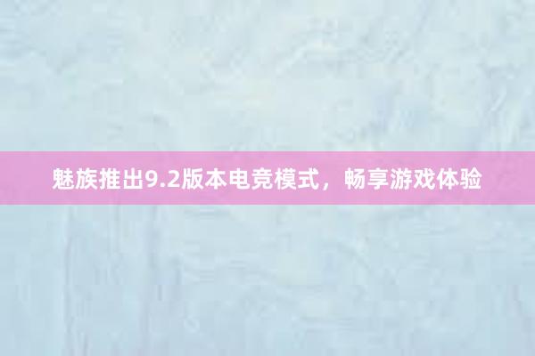 魅族推出9.2版本电竞模式，畅享游戏体验